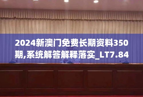 2024新澳門免費(fèi)長(zhǎng)期資料350期,系統(tǒng)解答解釋落實(shí)_LT7.841