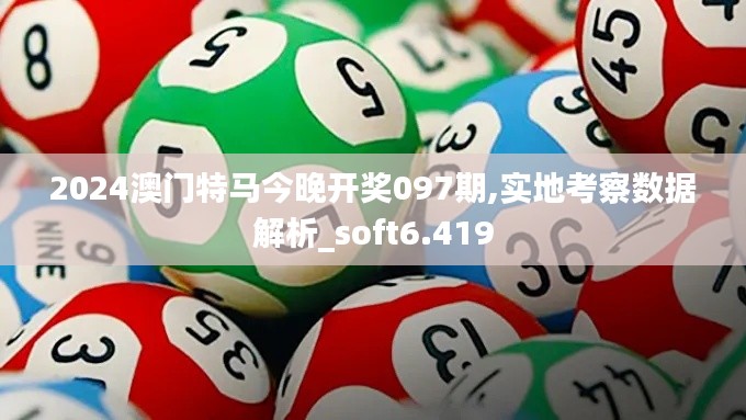 2024澳門特馬今晚開(kāi)獎(jiǎng)097期,實(shí)地考察數(shù)據(jù)解析_soft6.419