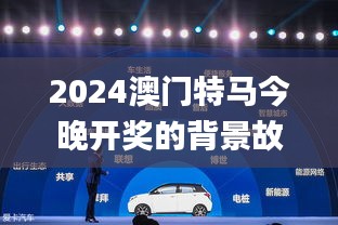 2024澳門特馬今晚開獎的背景故事,高效解讀說明_XP6.753
