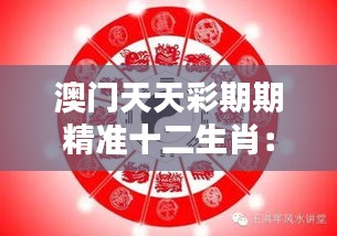 澳門天天彩期期精準(zhǔn)十二生肖：如何利用生肖智慧提升中獎(jiǎng)幾率