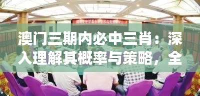 澳門三期內必中三肖：深入理解其概率與策略，全面把握博彩市場的精髓