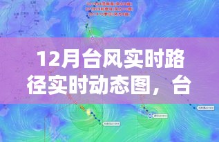 十二月臺(tái)風(fēng)路徑動(dòng)態(tài)圖揭秘，風(fēng)暴影響力與實(shí)時(shí)路徑追蹤