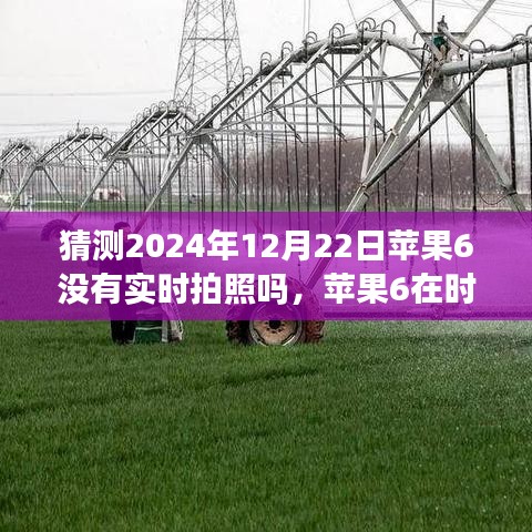 蘋果6實時拍照功能回顧與猜想，時光流轉(zhuǎn)至2024年12月22日的探索與預(yù)測