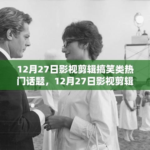 12月27日影視剪輯搞笑盛宴，熱門話題大狂歡