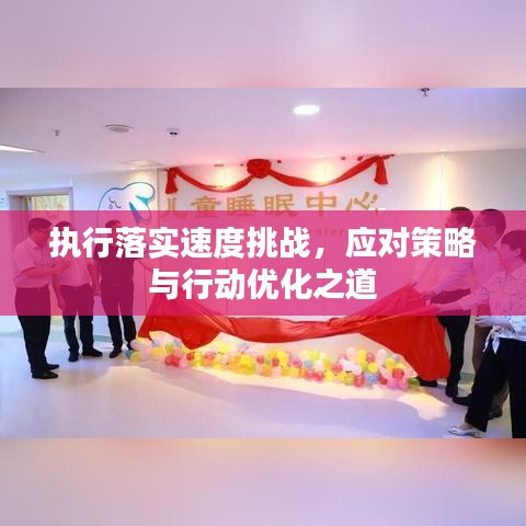 執(zhí)行落實速度挑戰(zhàn)，應對策略與行動優(yōu)化之道