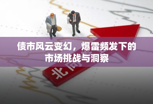 債市風(fēng)云變幻，爆雷頻發(fā)下的市場(chǎng)挑戰(zhàn)與洞察