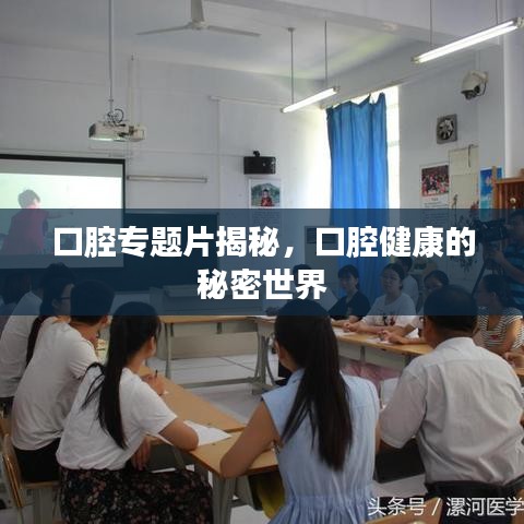 口腔專題片揭秘，口腔健康的秘密世界