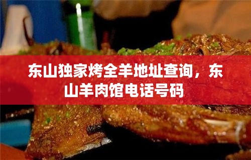 東山獨(dú)家烤全羊地址查詢，東山羊肉館電話號碼 