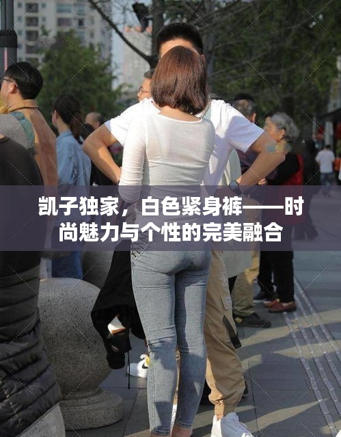 凱子獨(dú)家，白色緊身褲——時(shí)尚魅力與個(gè)性的完美融合