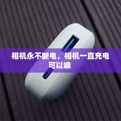 相機(jī)永不斷電，相機(jī)一直充電可以嘛 