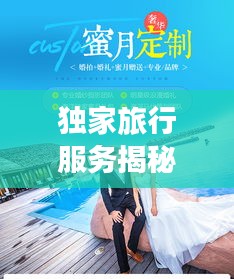 獨(dú)家旅行服務(wù)揭秘，專屬定制的奢華之旅