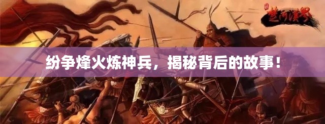 紛爭烽火煉神兵，揭秘背后的故事！
