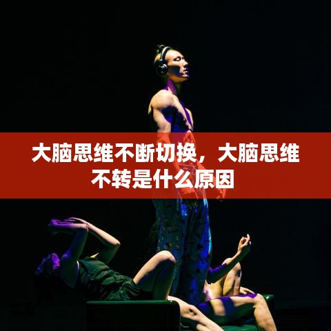 大腦思維不斷切換，大腦思維不轉是什么原因 