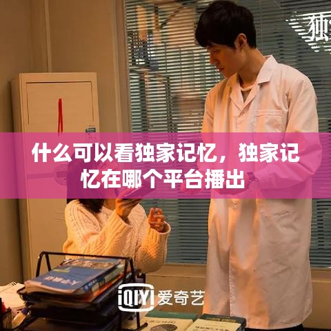 什么可以看獨(dú)家記憶，獨(dú)家記憶在哪個(gè)平臺(tái)播出 