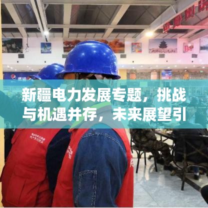 新疆電力發(fā)展專題，挑戰(zhàn)與機(jī)遇并存，未來展望引人矚目