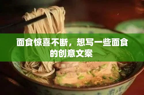 面食驚喜不斷，想寫(xiě)一些面食的創(chuàng)意文案 