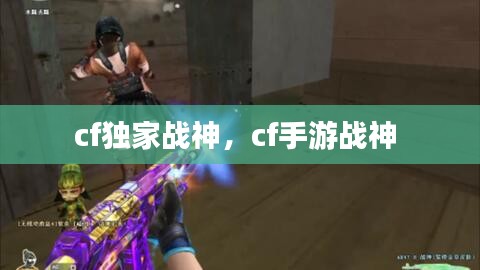 cf獨家戰(zhàn)神，cf手游戰(zhàn)神 