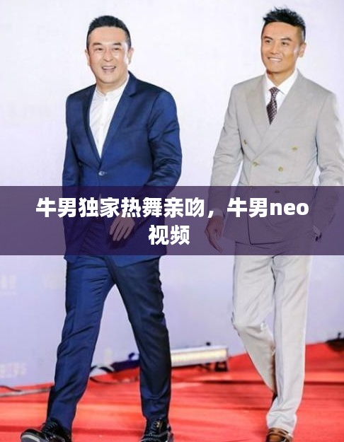 牛男獨家熱舞親吻，牛男neo視頻 
