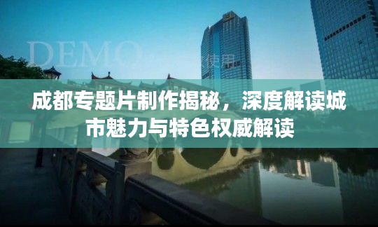 成都專題片制作揭秘，深度解讀城市魅力與特色權(quán)威解讀