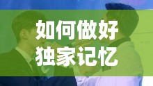 如何做好獨(dú)家記憶，如何唱好獨(dú)家記憶 
