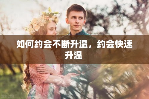 如何約會(huì)不斷升溫，約會(huì)快速升溫 