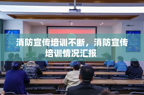 消防宣傳培訓(xùn)不斷，消防宣傳培訓(xùn)情況匯報(bào) 