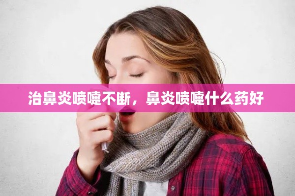 治鼻炎噴嚏不斷，鼻炎噴嚏什么藥好 