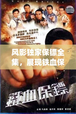 風(fēng)影獨(dú)家保鏢全集，展現(xiàn)鐵血保鏢風(fēng)采的佳作