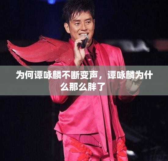 為何譚詠麟不斷變聲，譚詠麟為什么那么胖了 