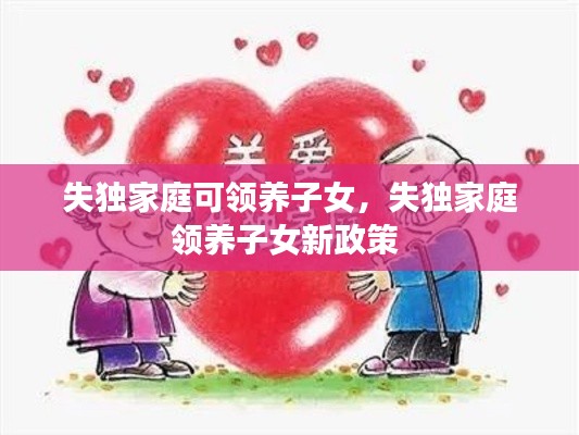 失獨家庭可領(lǐng)養(yǎng)子女，失獨家庭領(lǐng)養(yǎng)子女新政策 