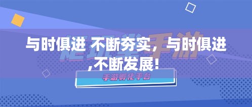與時(shí)俱進(jìn) 不斷夯實(shí)，與時(shí)俱進(jìn),不斷發(fā)展! 