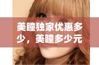 美瞳獨家優(yōu)惠多少，美瞳多少元 