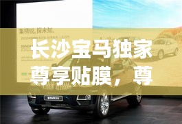 長沙寶馬獨家尊享貼膜，尊貴體驗與完美保護(hù)的完美結(jié)合