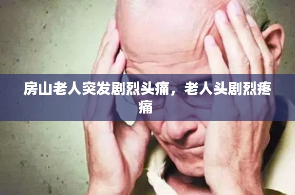 房山老人突發(fā)劇烈頭痛，老人頭劇烈疼痛 