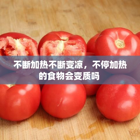 不斷加熱不斷變涼，不停加熱的食物會變質(zhì)嗎 