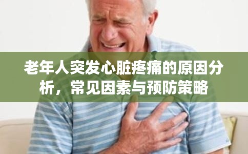 老年人突發(fā)心臟疼痛的原因分析，常見因素與預(yù)防策略