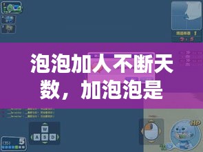 泡泡加人不斷天數(shù)，加泡泡是啥 