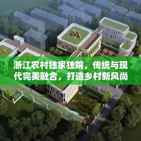 浙江農(nóng)村獨(dú)家獨(dú)院，傳統(tǒng)與現(xiàn)代完美融合，打造鄉(xiāng)村新風(fēng)尚典范