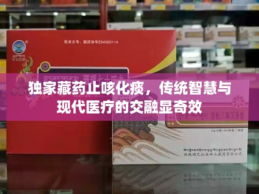 獨(dú)家藏藥止咳化痰，傳統(tǒng)智慧與現(xiàn)代醫(yī)療的交融顯奇效