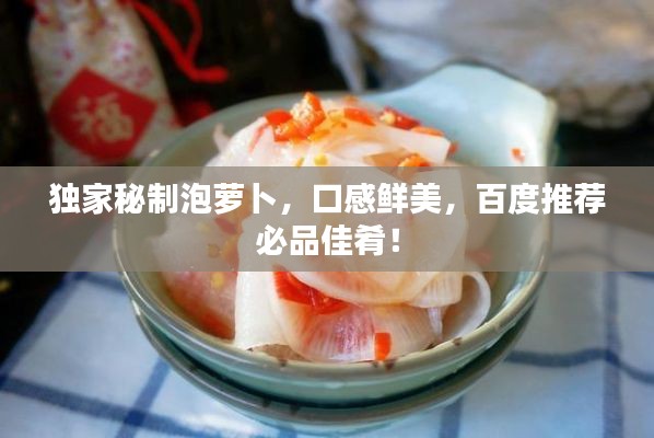 獨家秘制泡蘿卜，口感鮮美，百度推薦必品佳肴！