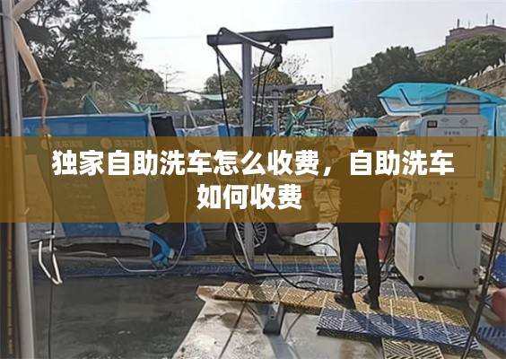獨(dú)家自助洗車怎么收費(fèi)，自助洗車如何收費(fèi) 