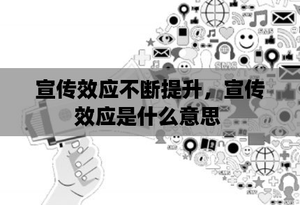 宣傳效應(yīng)不斷提升，宣傳效應(yīng)是什么意思 