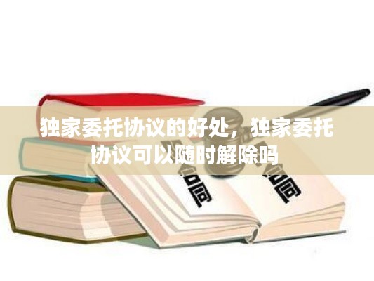 獨家委托協(xié)議的好處，獨家委托協(xié)議可以隨時解除嗎 
