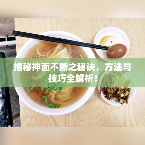 揭秘抻面不斷之秘訣，方法與技巧全解析！