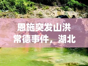 恩施突發(fā)山洪常德事件，湖北恩施山洪遇難人數(shù) 