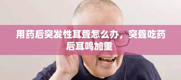 用藥后突發(fā)性耳聾怎么辦，突聾吃藥后耳鳴加重 