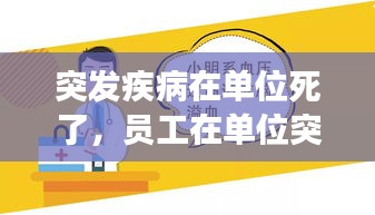 突發(fā)疾病在單位死了，員工在單位突發(fā)疾病死亡,單位有責任嗎 