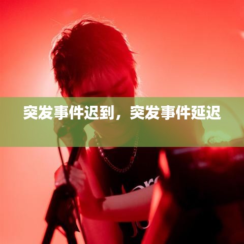 突發(fā)事件遲到，突發(fā)事件延遲 