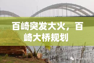 百崎突發(fā)大火，百崎大橋規(guī)劃 