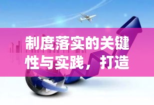 制度落實(shí)的關(guān)鍵性與實(shí)踐，打造高效執(zhí)行力的核心要素